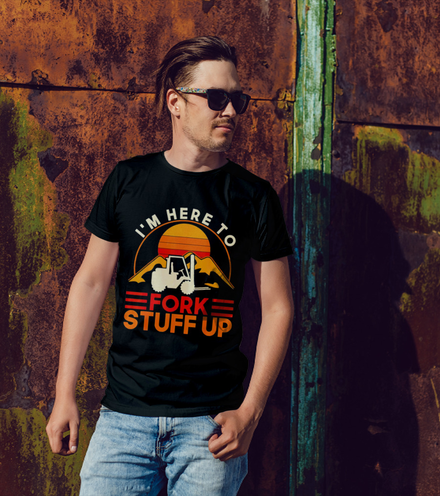 I'm Here To Fork Stuff Up Forklift Driver Sunset T-Shirt