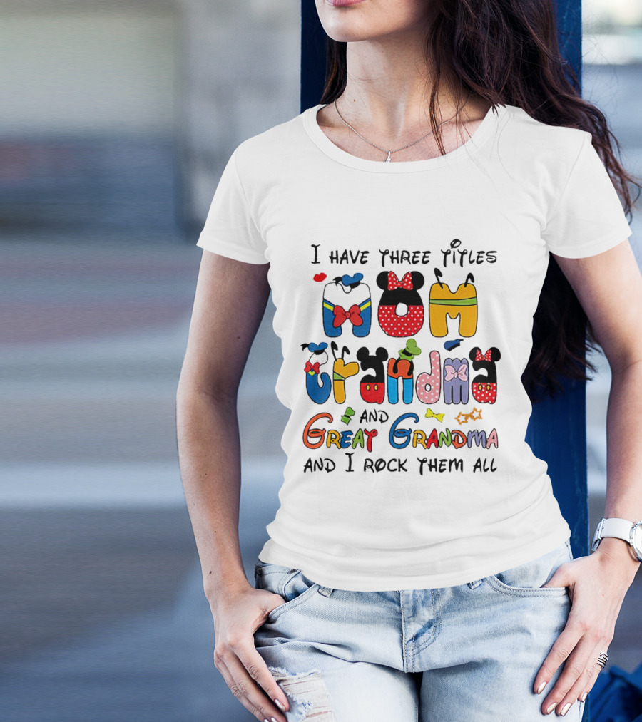 I Have Three Titles Mom Grandma Great Grandma I Rock Them All Disney-Inspired T-Shirt