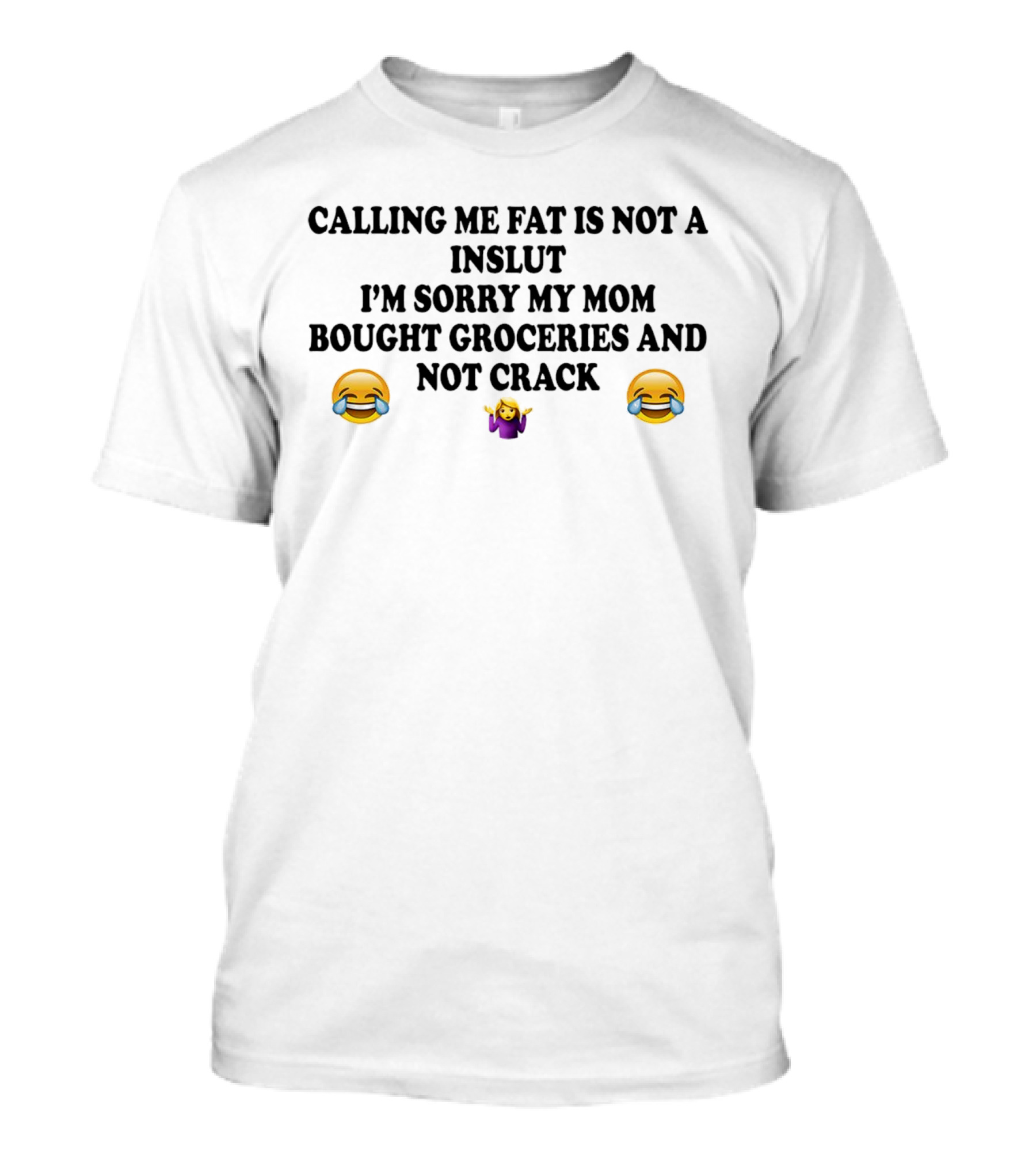 CALLING ME FAT IS NOT A INSLUT I'M SORRY MY MOM BOUGHT GROCERIES AND NOT CRACK 😂 🤷‍♀️ 😂 T-Shirt