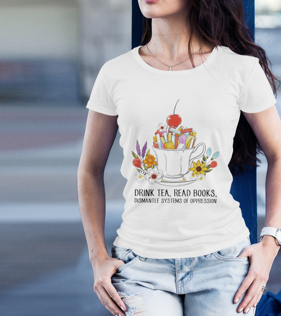 Cherry-Topped Teacup Of Books With Flowers: Drink Tea, Read Books, Dismantle Systems Of Oppression T-Shirt