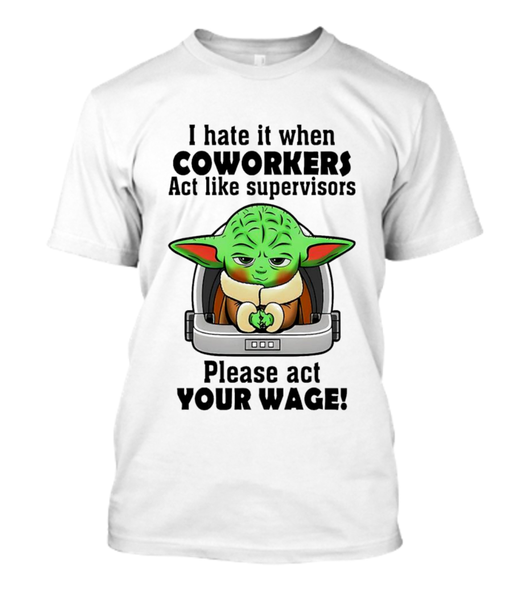 I Hate It When Coworkers Act Like Supervisors Baby Yoda Please Act Your Wage T-Shirt