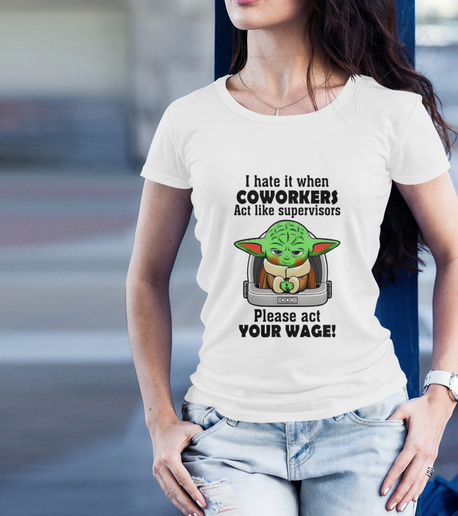 I Hate It When Coworkers Act Like Supervisors Baby Yoda Please Act Your Wage T-Shirt