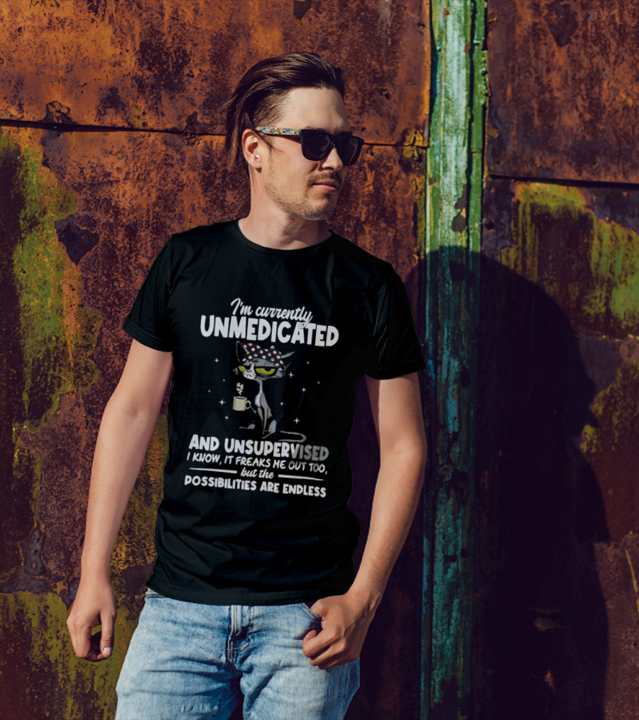 I'm Currently Unmedicated And Unsupervised I Know It Freaks Me Out Too But The Possibilities Are Endless T-Shirt
