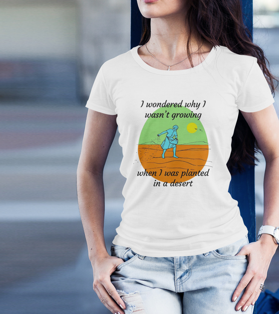 I Wondered Why I Wasn't Growing When I Was Planted In A Desert Sun T-Shirt