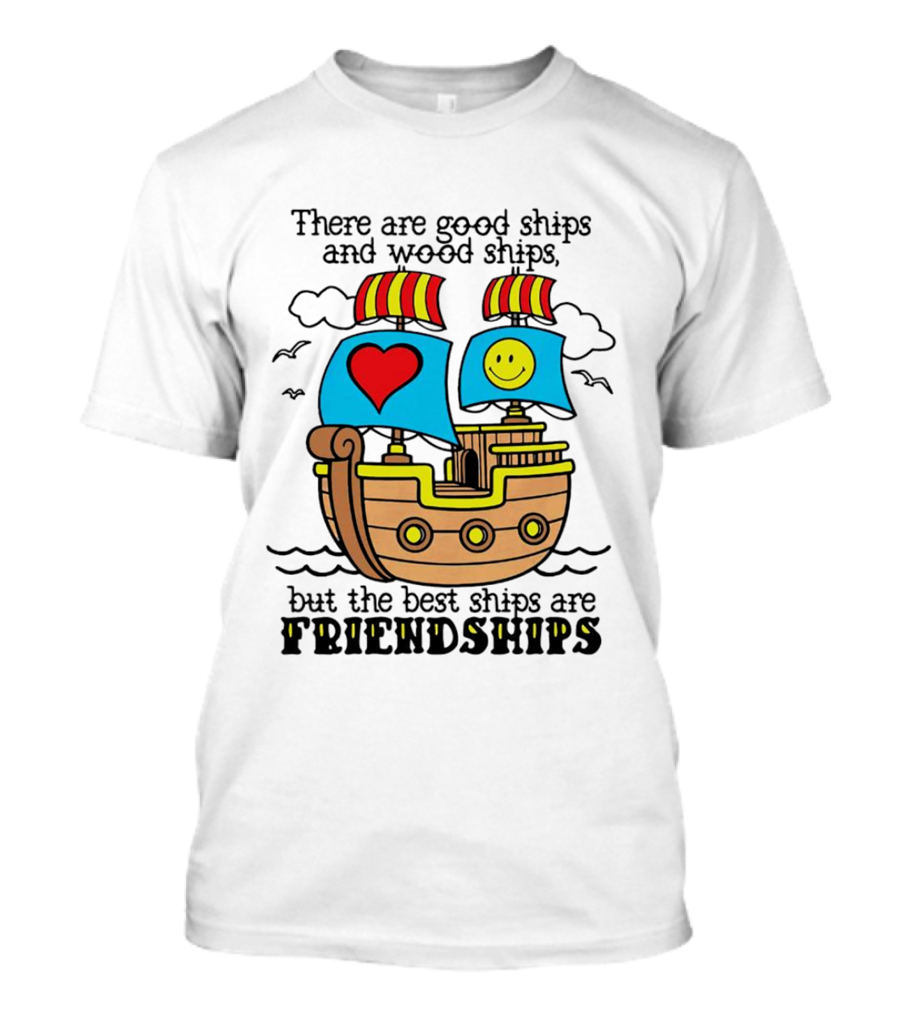 There Are Good Ships And Wood Ships Heart And Smiley Face Friendship Sailboat T-Shirt
