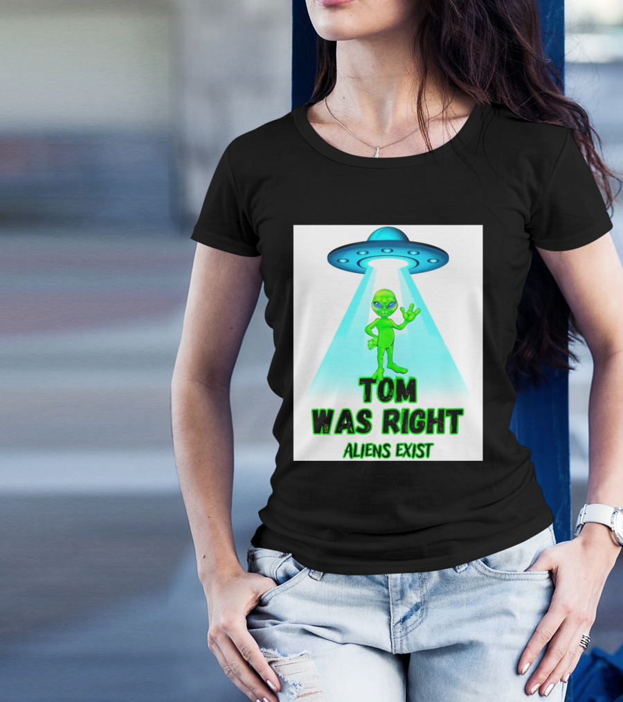 Tom Was Right Aliens Exist UFO T-Shirt