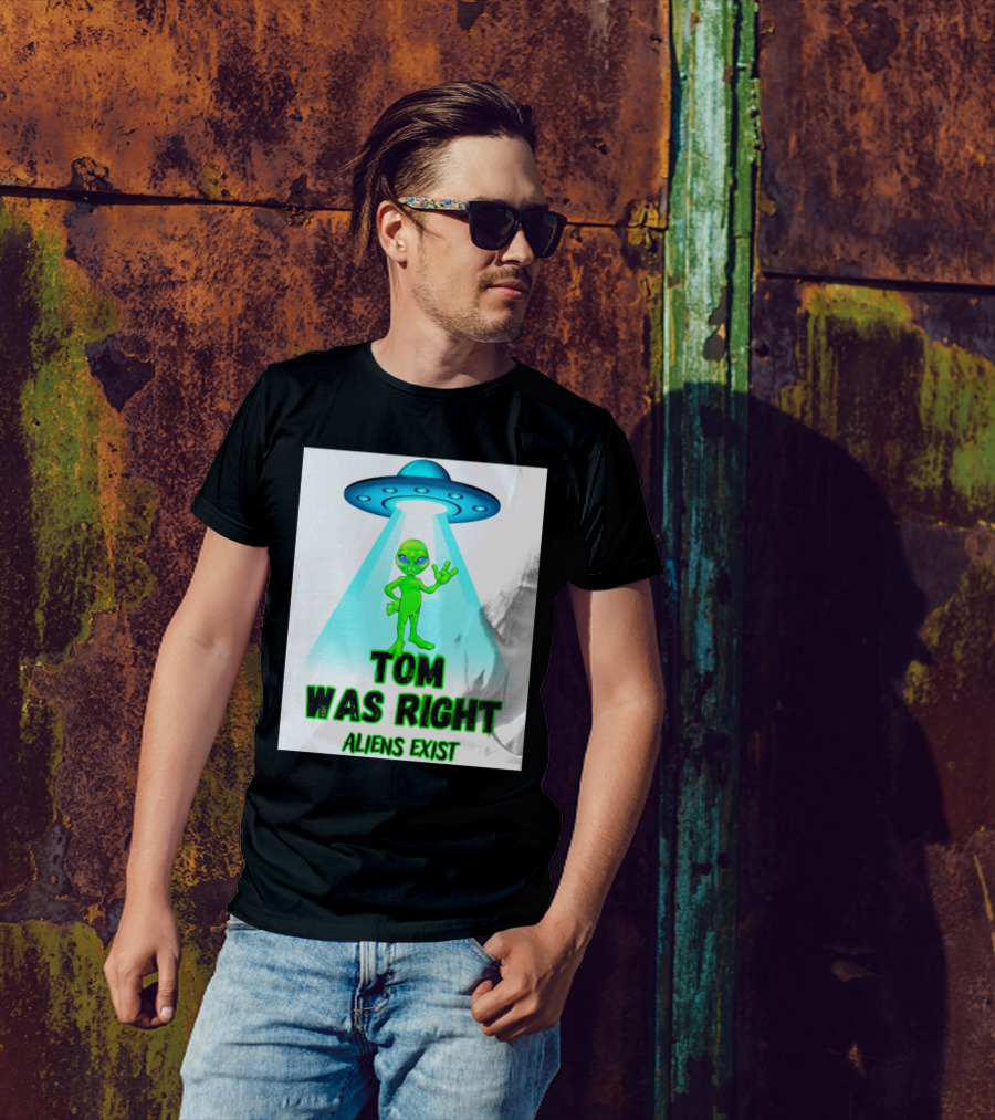 Tom Was Right Aliens Exist UFO T-Shirt
