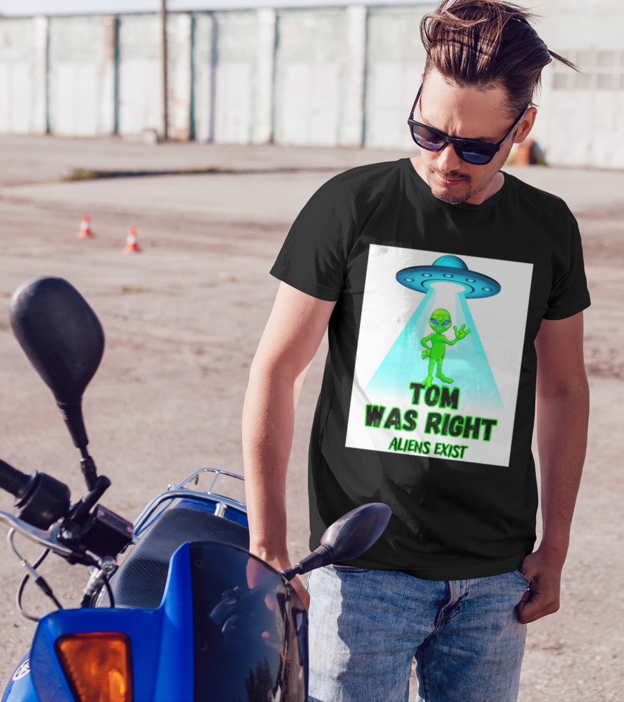 Tom Was Right Aliens Exist UFO T-Shirt