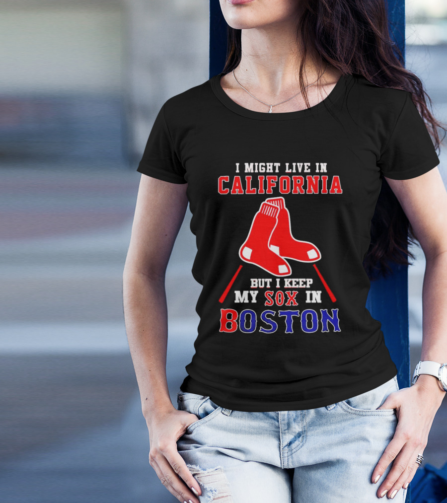 I Might Live In California But I Keep My Sox In Boston Red Sox T-Shirt