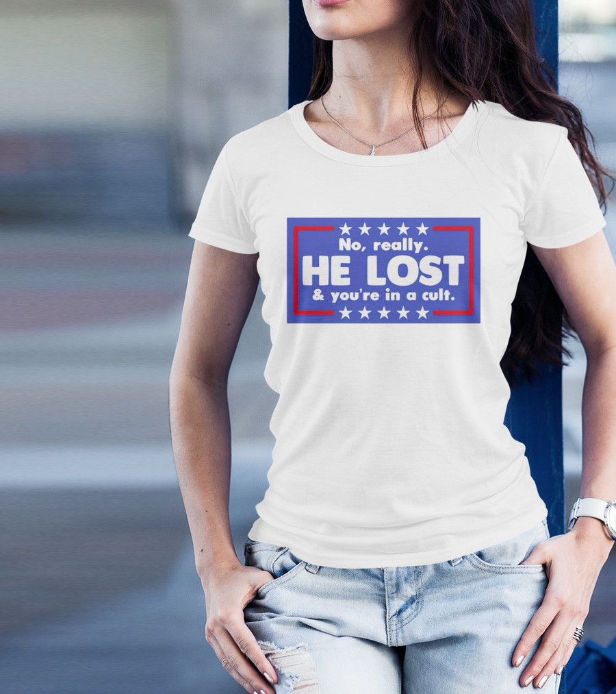 No Really He Lost And You're In A Cult America Political Commentary T-Shirt