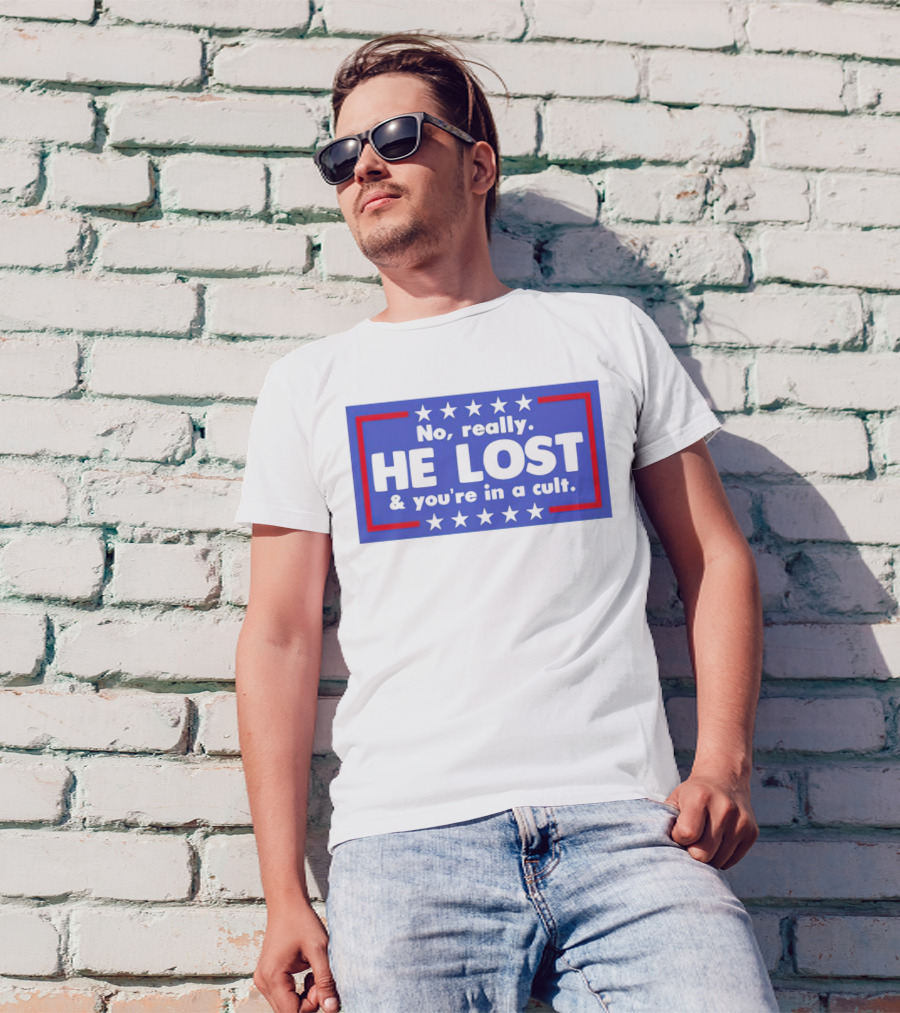 No Really He Lost And You're In A Cult America Political Commentary T-Shirt
