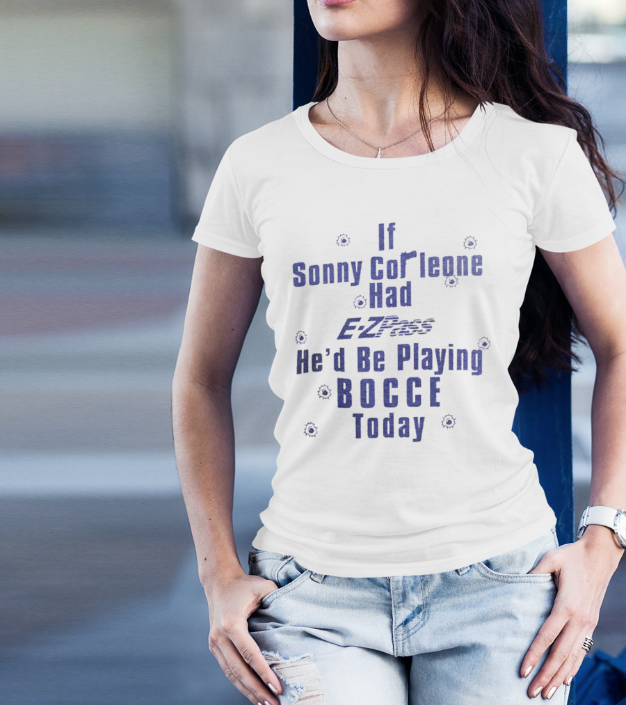 If Sonny Corleone Had EZPass He'd Be Playing Bocce Today T-Shirt