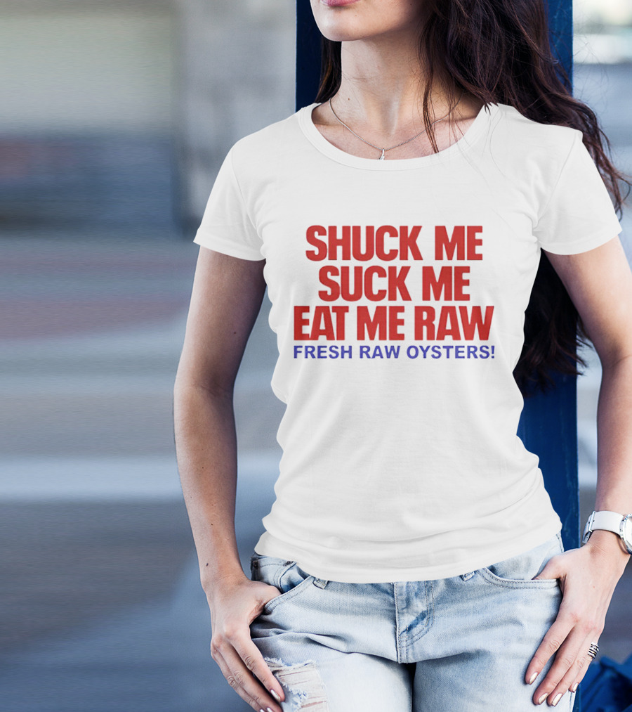 Shuck Me Suck Me Eat Me Raw Fresh Raw Oysters T-Shirt