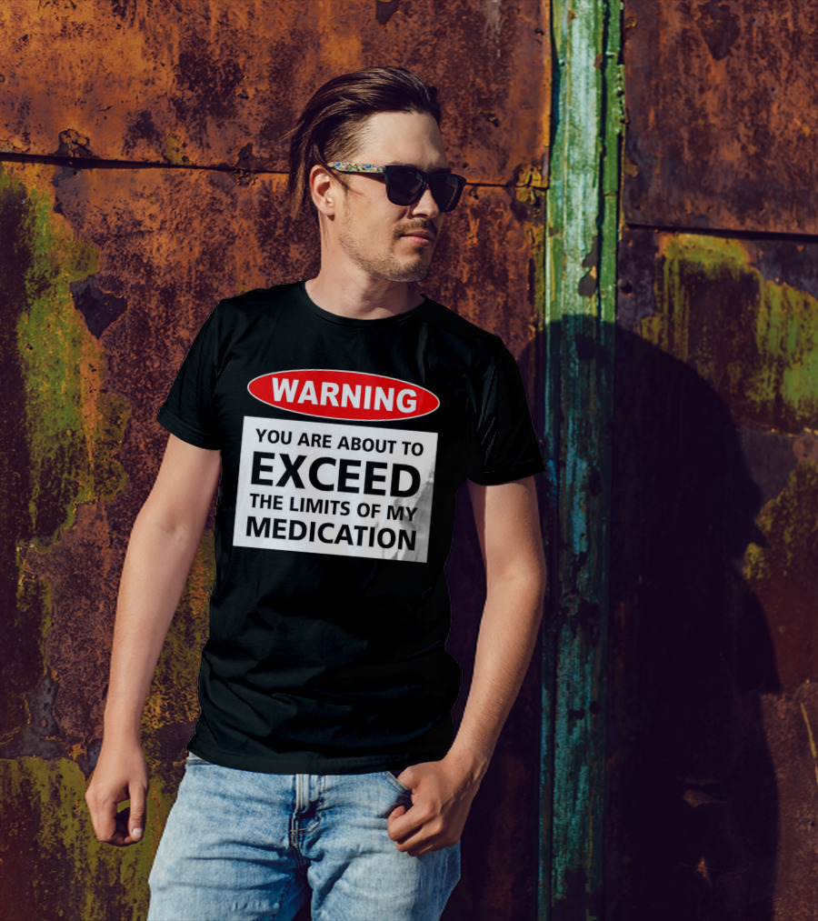 WARNING You Are About To Exceed The Limits Of My Medication T-Shirt