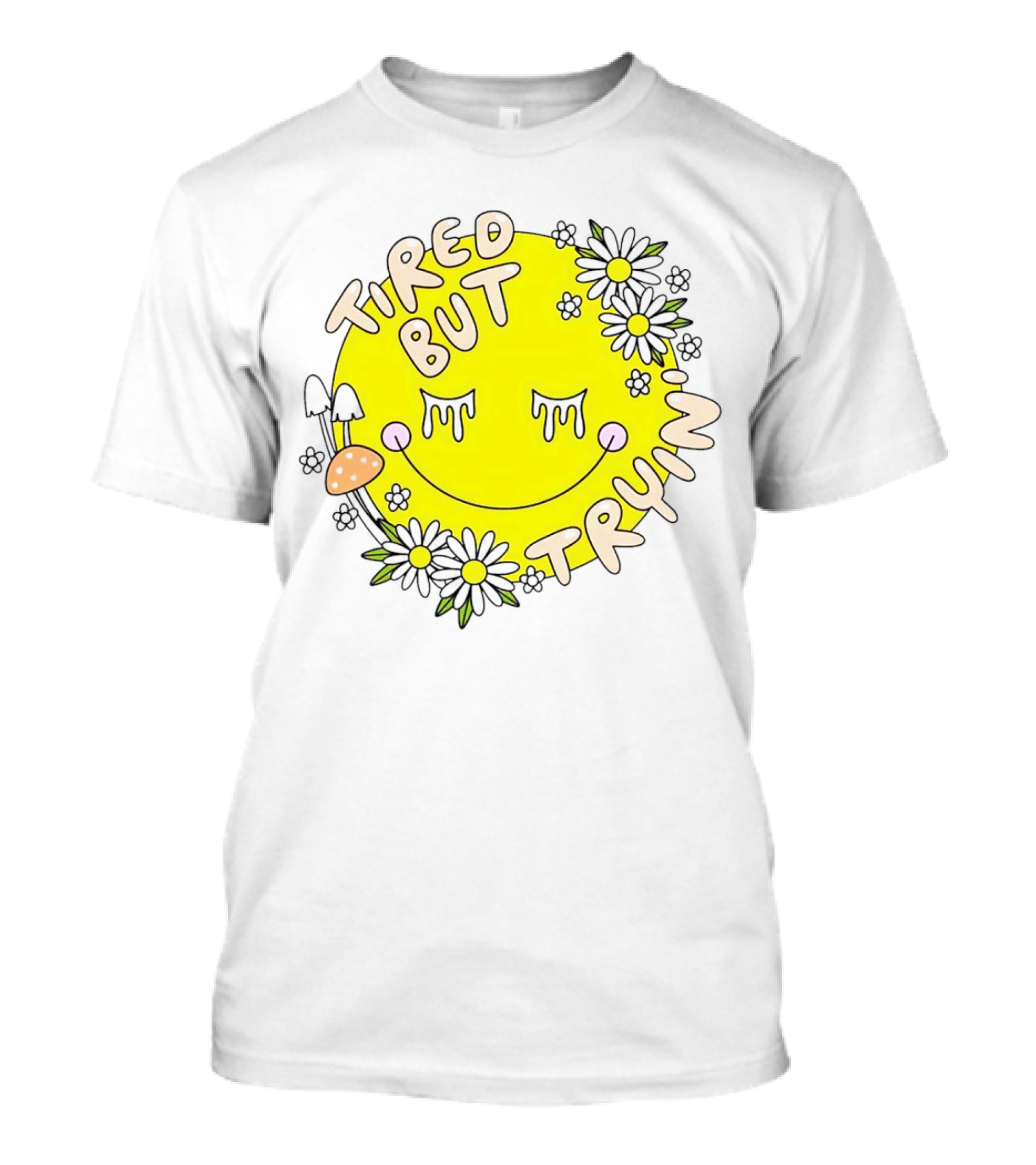 Tired But Tryin’ Smiley Face With Flowers And Mushrooms T-Shirt
