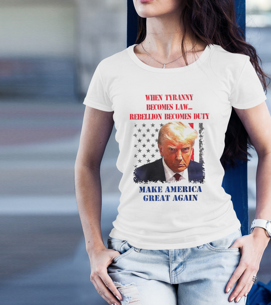 When Tyranny Becomes Law Rebellion Becomes Duty Make America Great Again T-Shirt