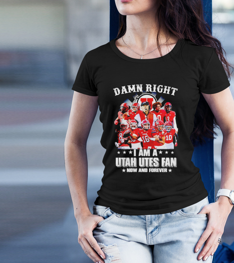 Damn Right I Am A Utah Utes Fan Now And Forever T-Shirt