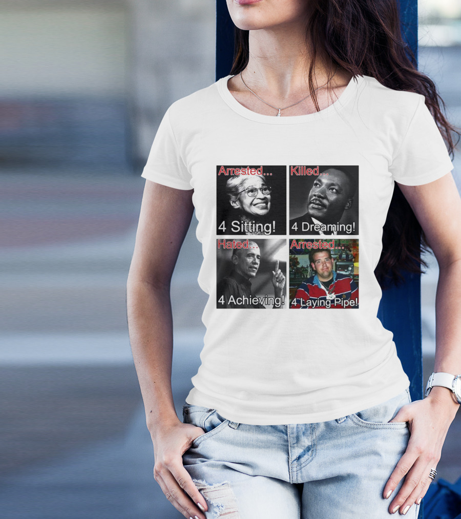Arrested 4 Sitting Killed 4 Dreaming Hated 4 Achieving Arrested 4 Laying Pipe T-Shirt