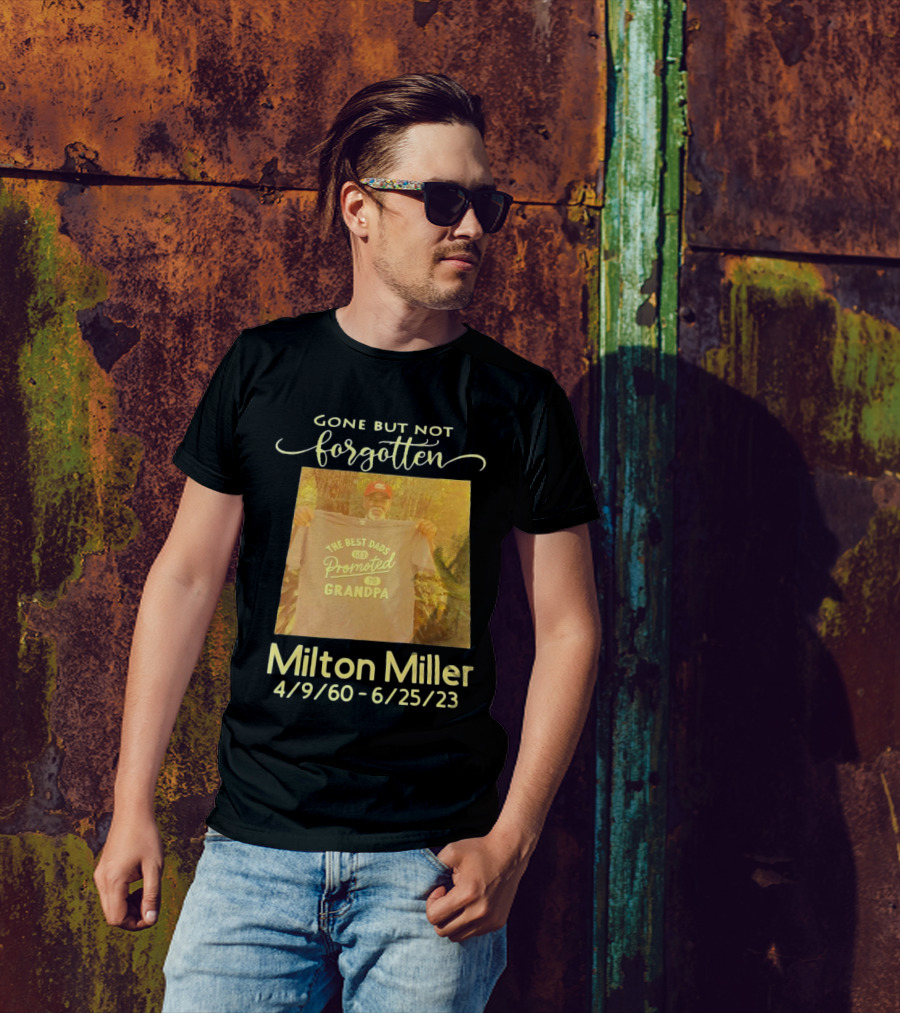 Gone But Not Forgotten Milton Miller The Best Dads Get Promoted To Grandpa 4/9/60 - 6/25/23 T-Shirt