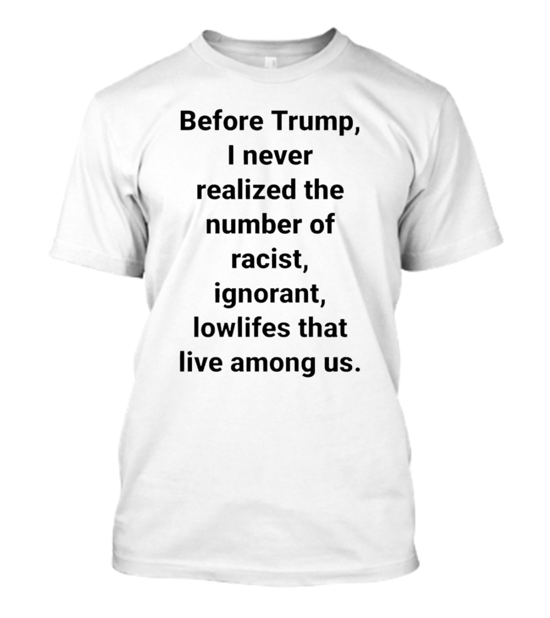 Before Trump I Never Realized The Number Of Racist Ignorant Lowlifes That Live Among Us T-Shirt