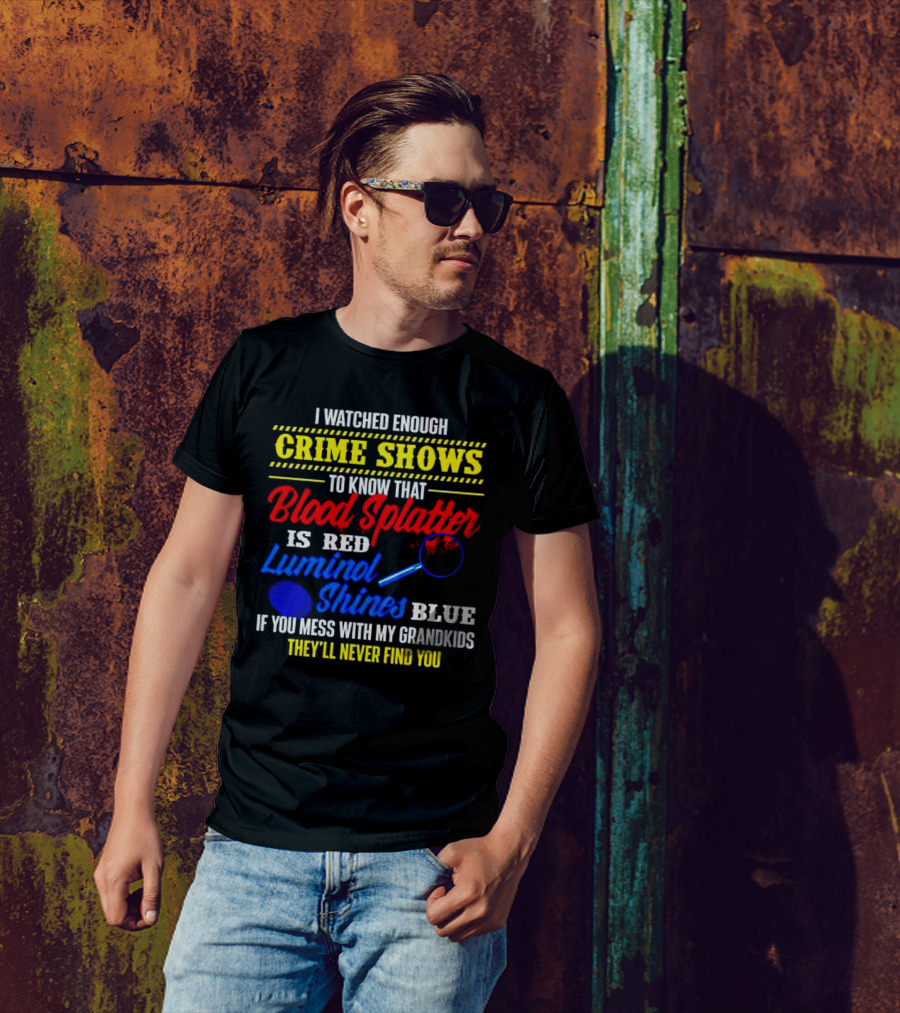 I Watched Enough Crime Shows To Know Blood Splatter Is Red Luminol Shines Blue If You Mess With My Grandkids They'll Never Find You T-Shirt