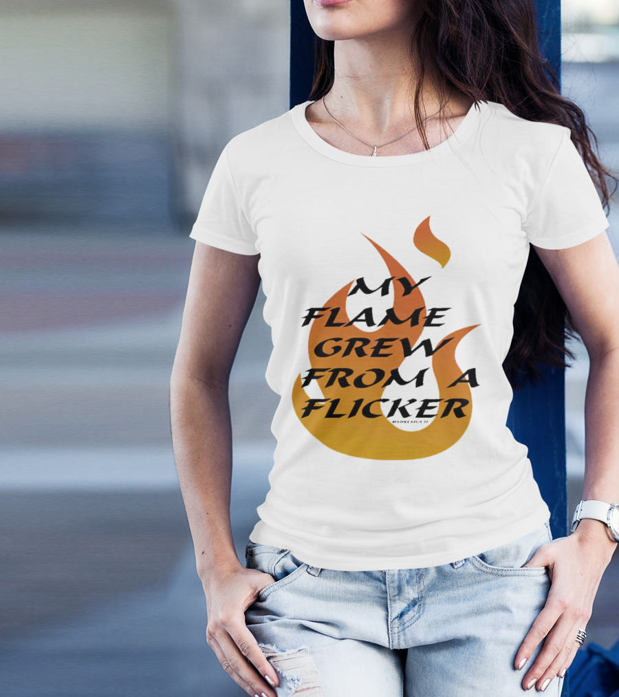My Flame Grew From A Flicker Fire T-Shirt