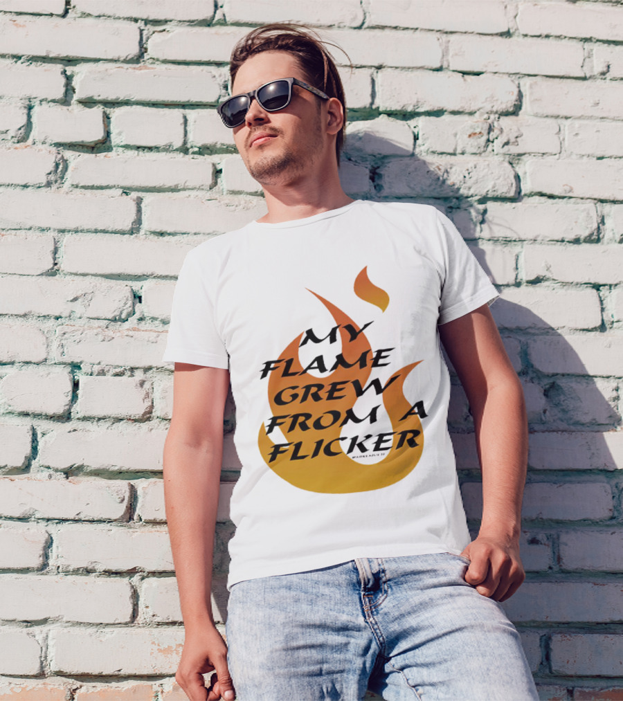 My Flame Grew From A Flicker Fire T-Shirt