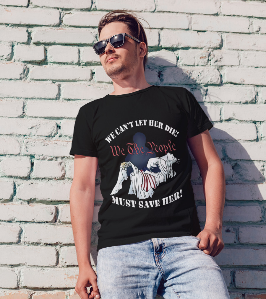 We Can't Let Her Die We The People Must Save Her Statue Of Liberty Urgency T-Shirt