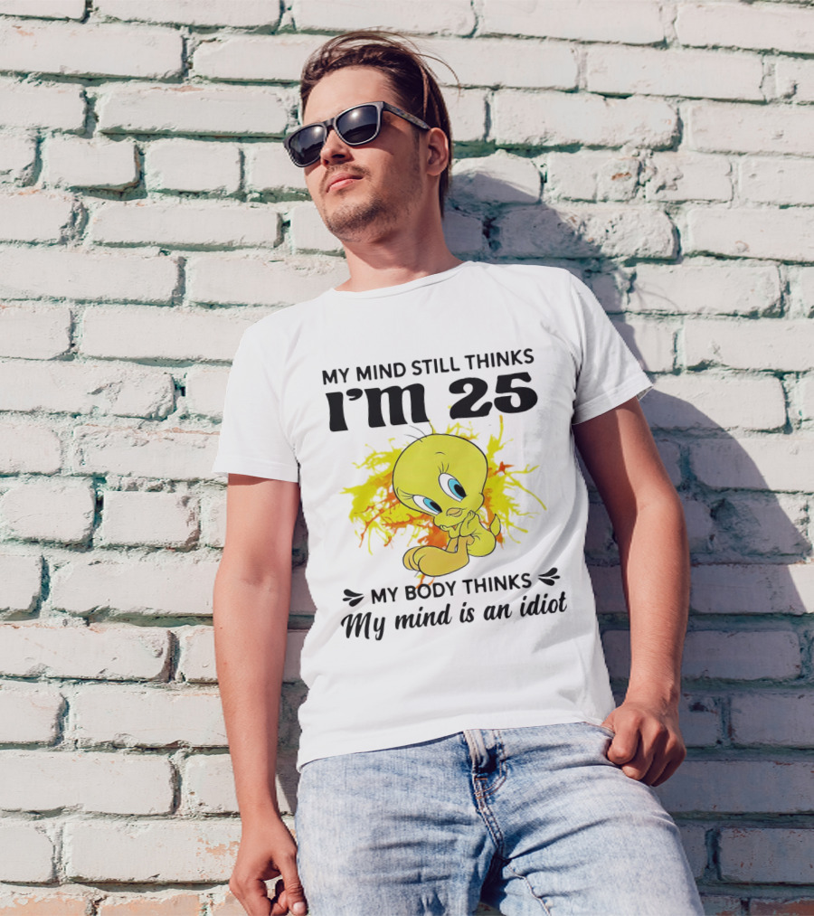 Tweety Bird My Mind Still Thinks I’m 25 My Body Thinks My Mind Is An Idiot T-Shirt