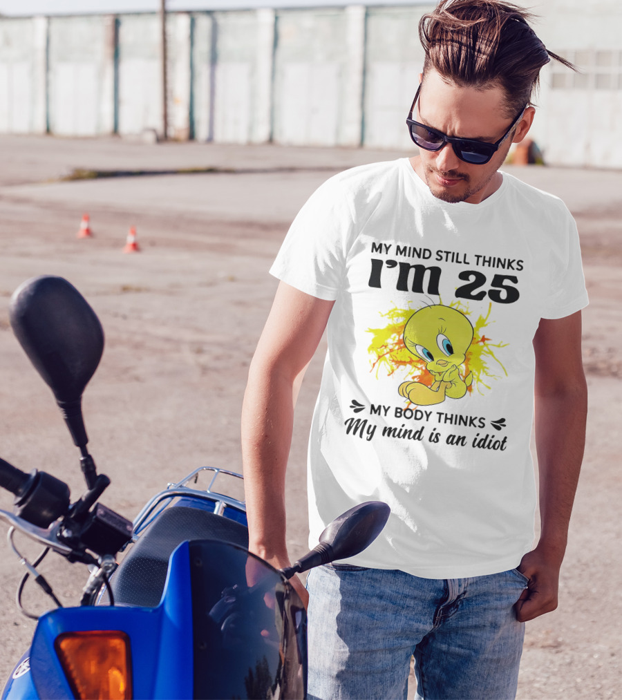 Tweety Bird My Mind Still Thinks I’m 25 My Body Thinks My Mind Is An Idiot T-Shirt