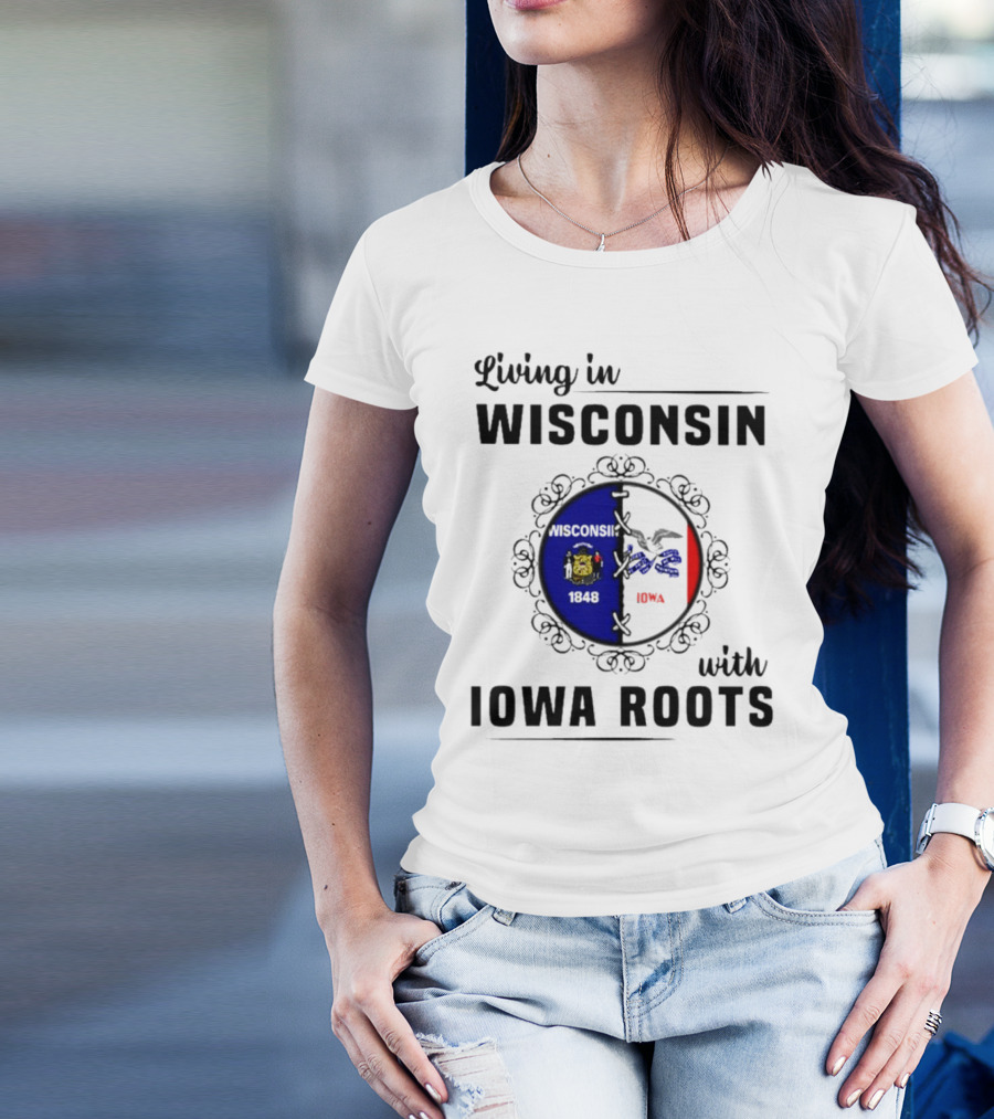 Living In Wisconsin 1848 With Iowa Roots Iowa T-Shirt