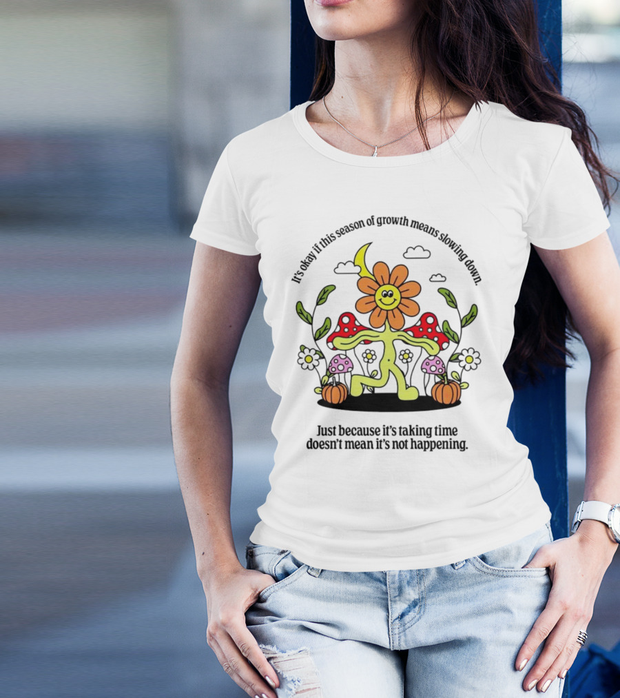 It’s Okay If This Season Of Growth Means Slowing Down Just Because It’s Taking Time Doesn’t Mean It’s Not Happening Flower Character With Mushrooms And Pumpkins T-Shirt