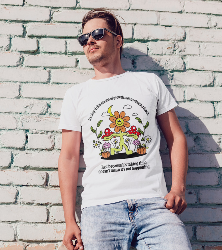 It’s Okay If This Season Of Growth Means Slowing Down Just Because It’s Taking Time Doesn’t Mean It’s Not Happening Flower Character With Mushrooms And Pumpkins T-Shirt