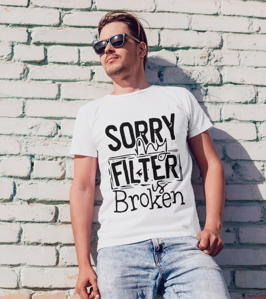 Sorry My Filter Is Broken Trending Fun T-Shirt