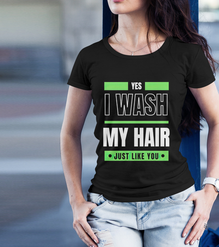 Yes I Wash My Hair Just Like You T-Shirt