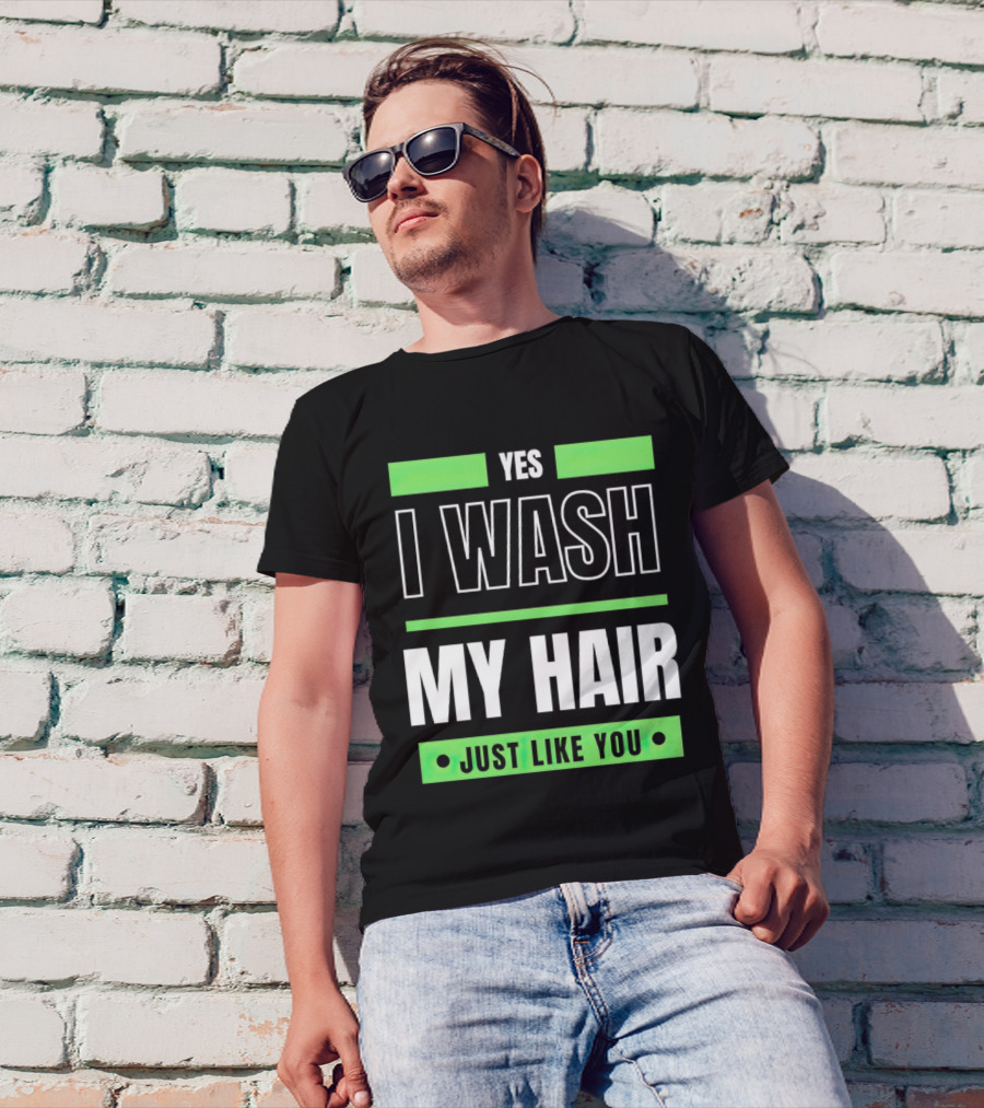Yes I Wash My Hair Just Like You T-Shirt