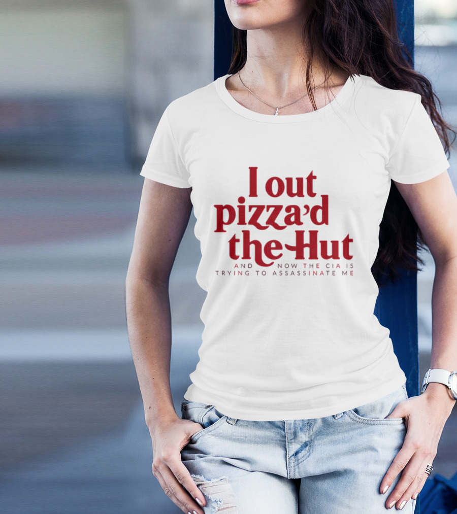 Trending I Out Pizza’d The Hut And Now The CIA Is Trying To Assassinate Me T-Shirt