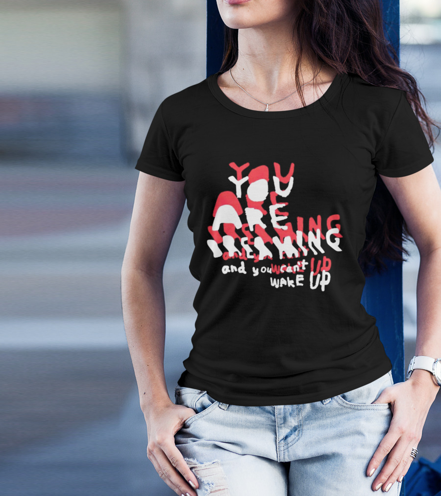 You Are Dreaming And You Can’t Wake Up T-Shirt