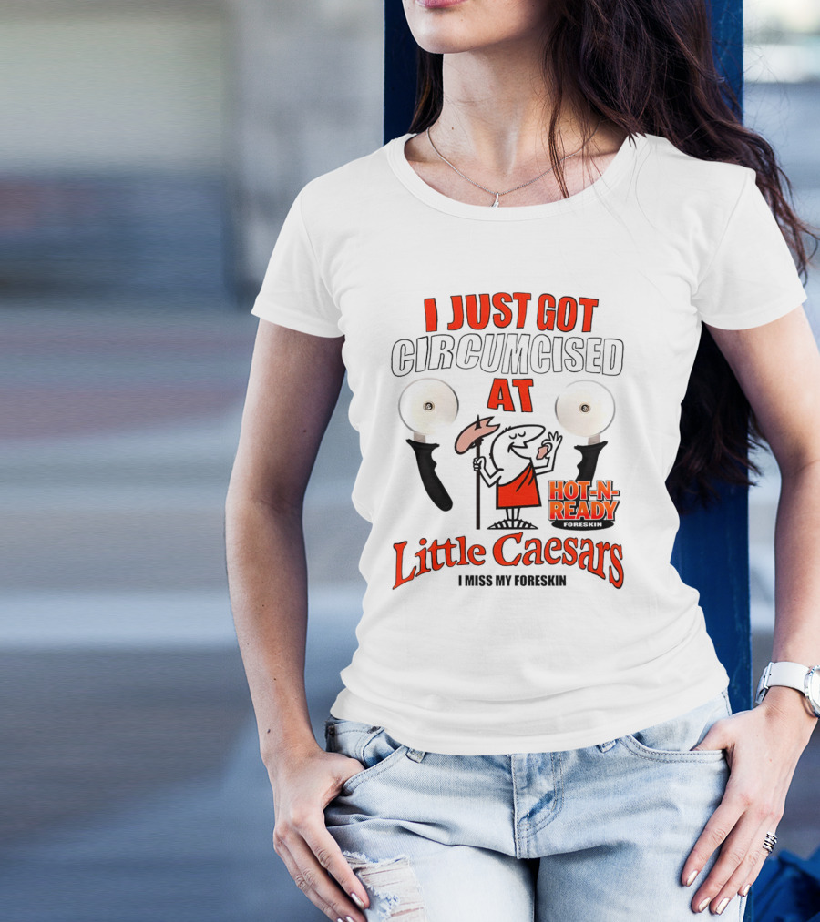 I Just Got Circumcised At Little Caesars Hot-N-Ready I Miss My Foreskin T-Shirt