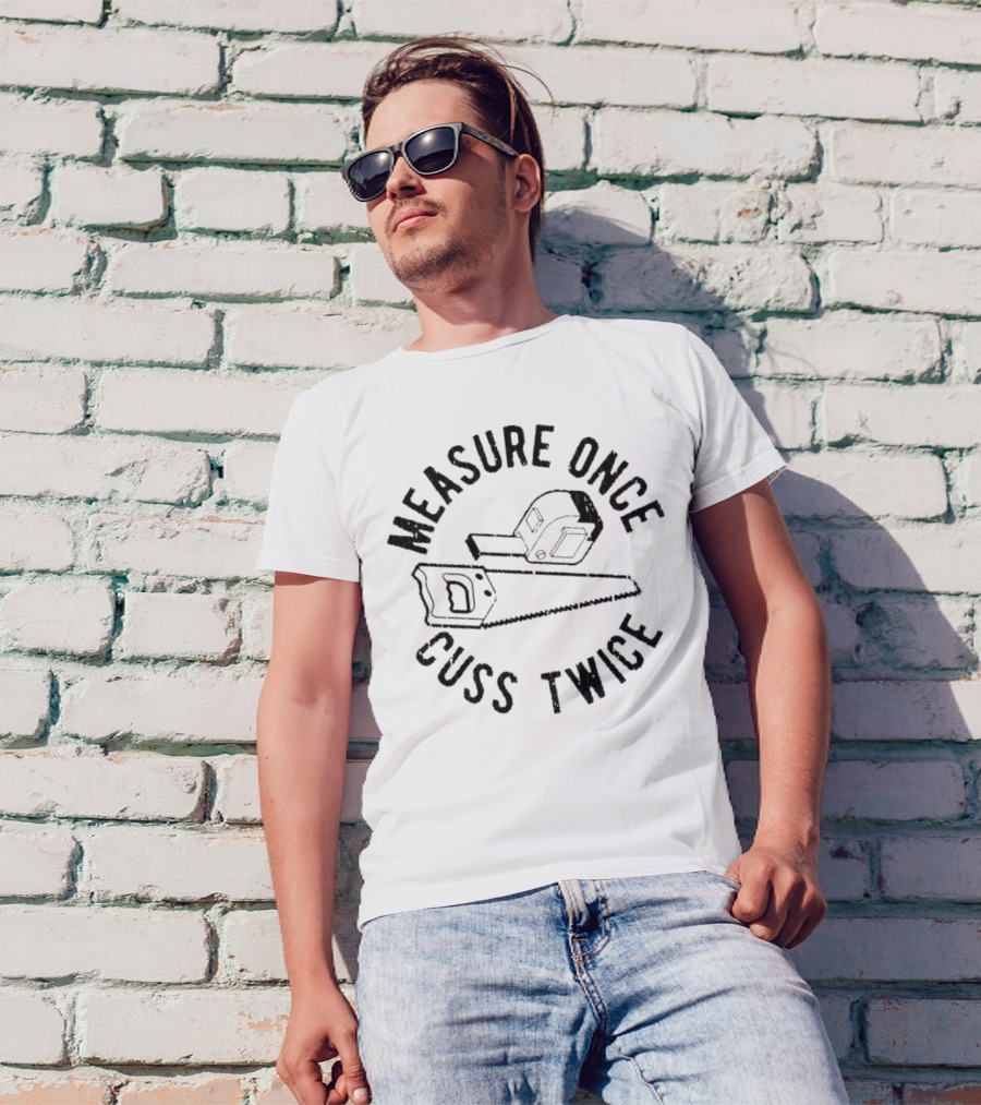 Measure Once Cuss Twice Tape Measure Saw T-Shirt