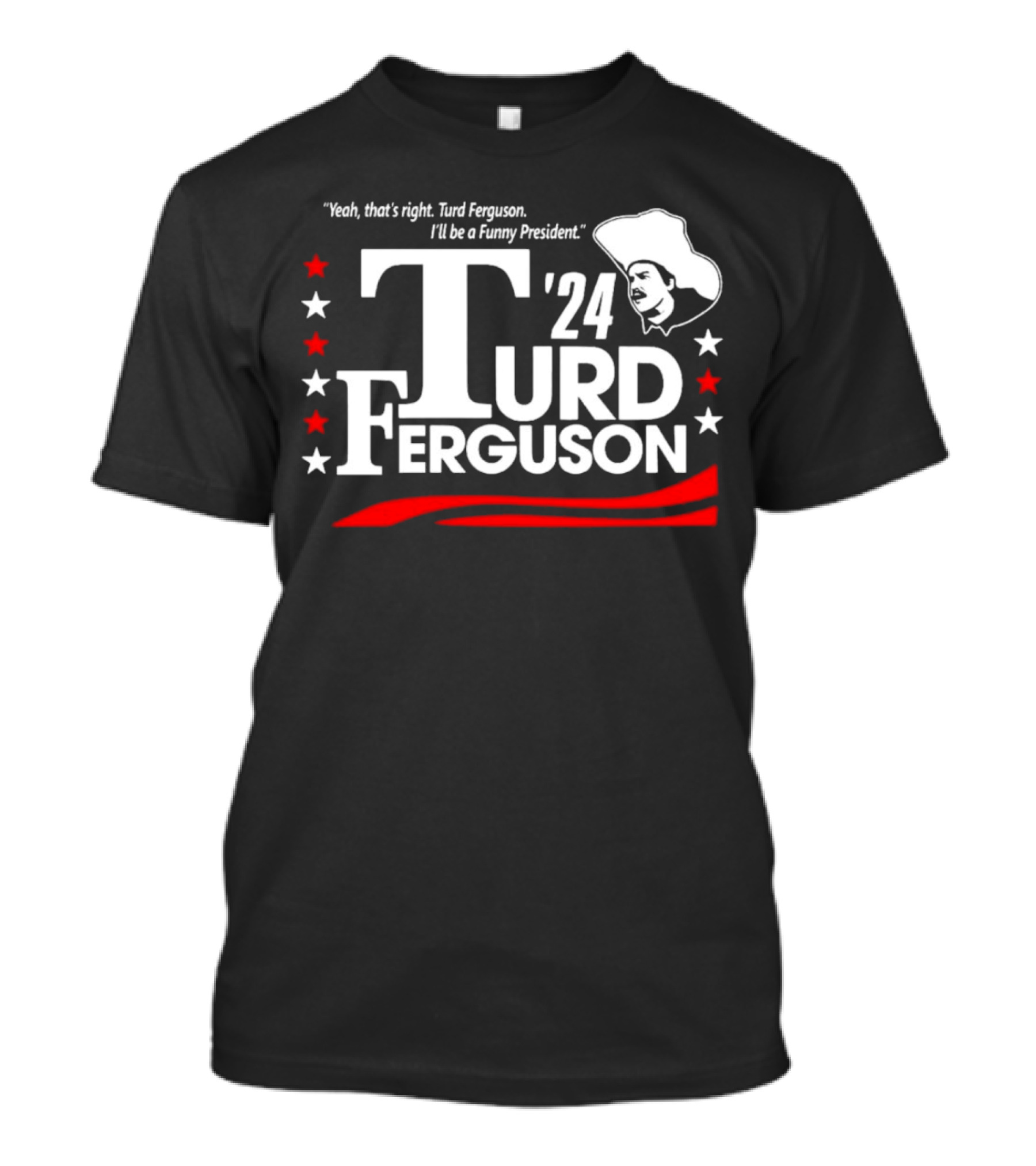 Yeah That’s Right Turd Ferguson I'll Be A Funny President '24 Bold Text Red White Stars Cowboy Hat T-Shirt