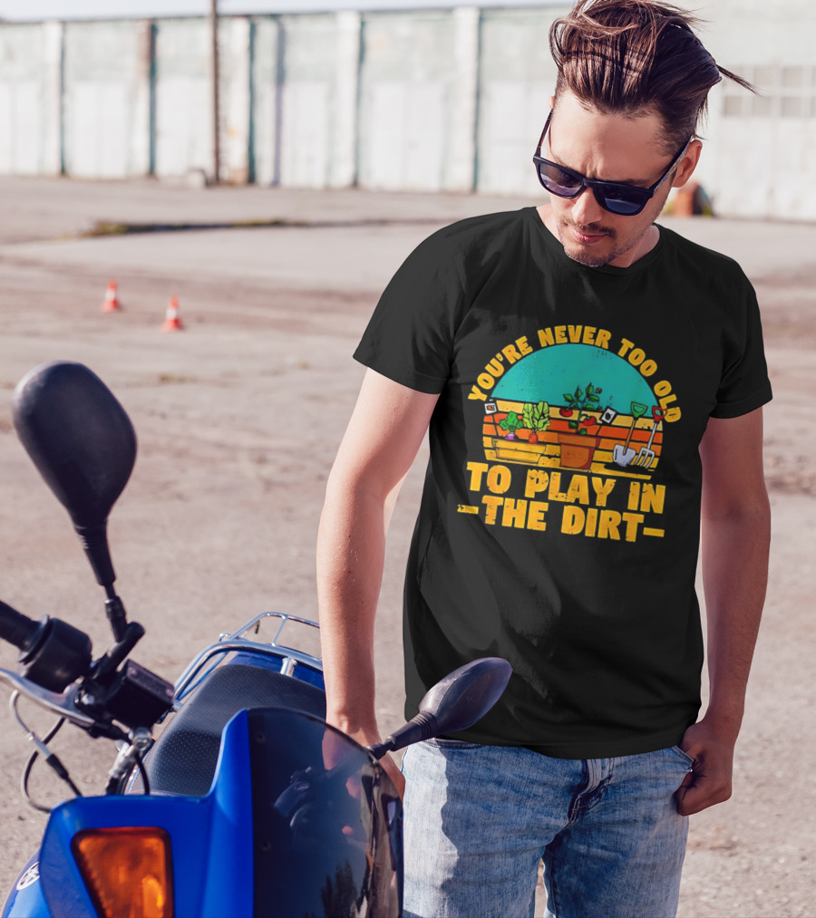 You’re Never Too Old To Play In The Dirt Vintage Gardening Tools And Plants T-Shirt