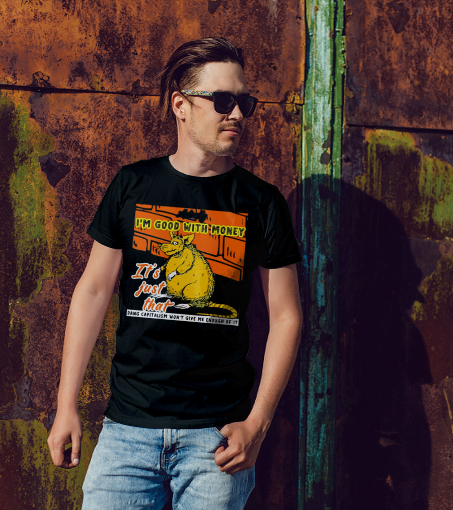 I'm Good With Money It's Just That Dang Capitalism Won't Give Me Enough Of It T-Shirt