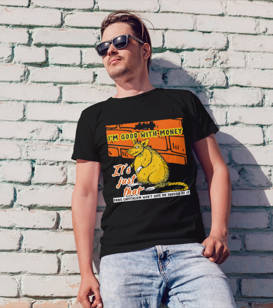 I'm Good With Money It's Just That Dang Capitalism Won't Give Me Enough Of It T-Shirt