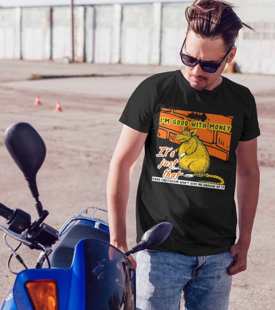 I'm Good With Money It's Just That Dang Capitalism Won't Give Me Enough Of It T-Shirt