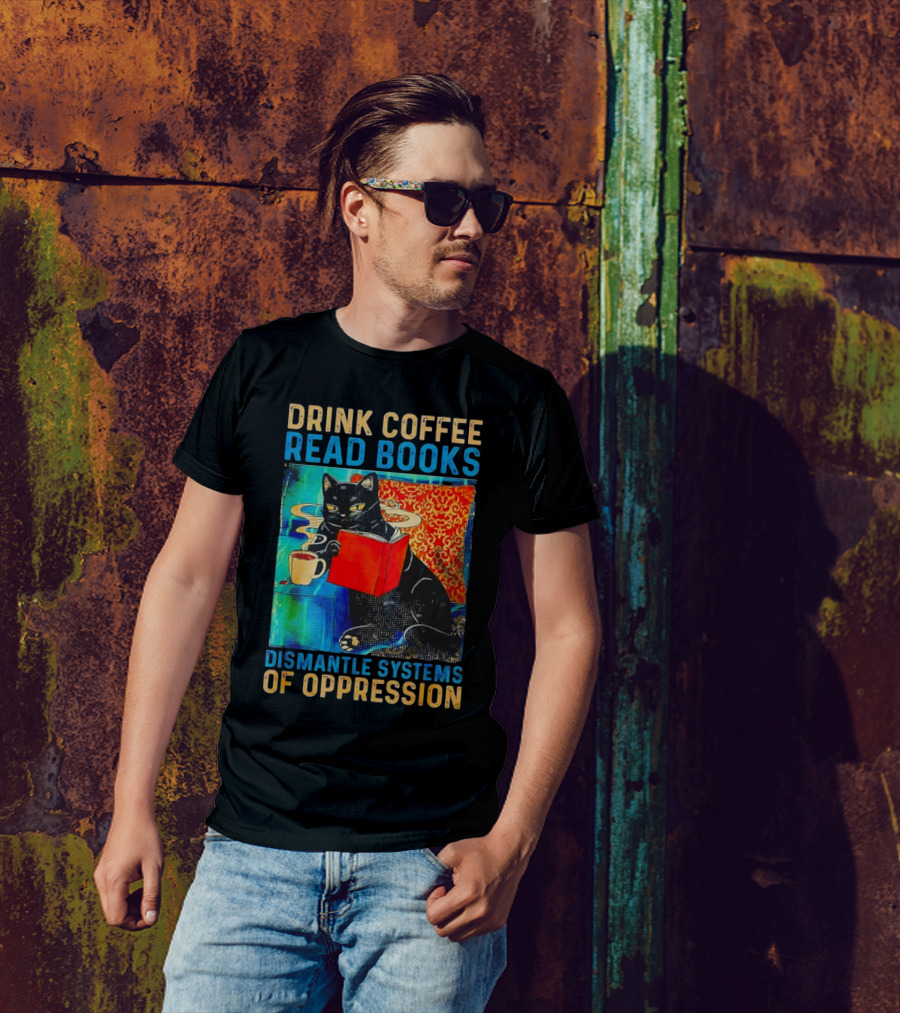 Drink Coffee Read Books Black Cat Dismantle Systems Of Oppression T-Shirt