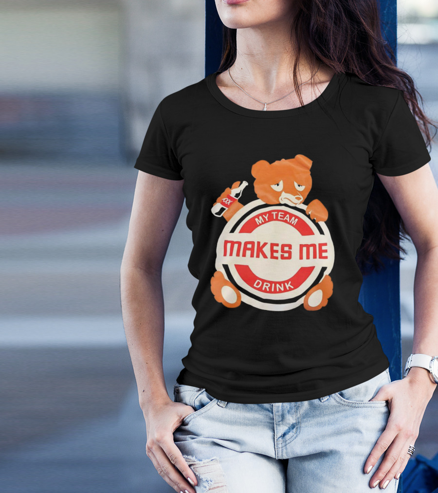 My Team Makes Me Drink Bear With Sad Bear Holding Bottle T-Shirt