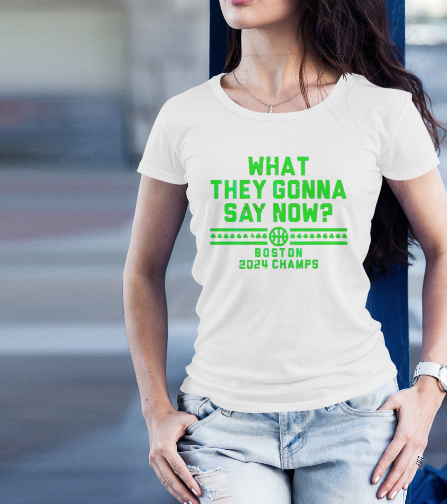 What They Gonna Say Now Boston 2024 Champs Basketball T-Shirt