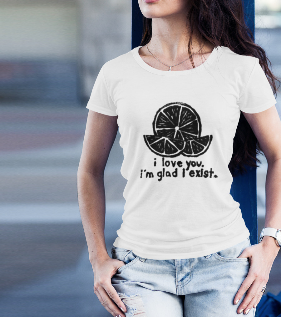 I Love You I’m Glad I Exist Citrus T-Shirt