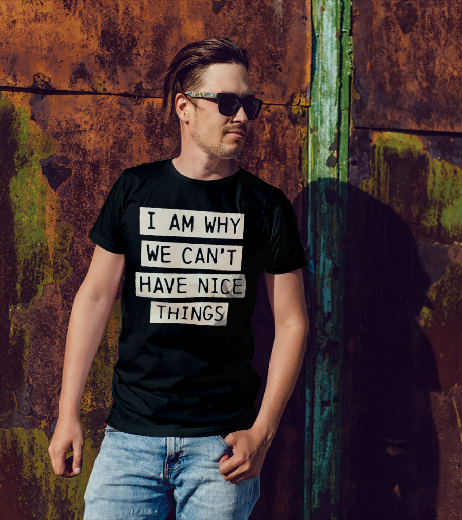 I Am Why We Can’t Have Nice Things Taylor Swift Inspired Phrase T-Shirt